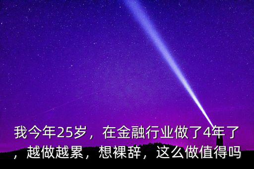 我今年25歲，在金融行業(yè)做了4年了，越做越累，想裸辭，這么做值得嗎