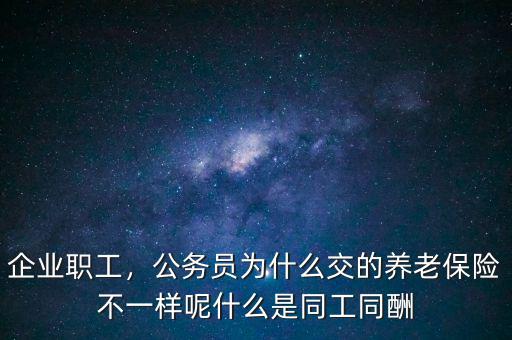 企業(yè)職工，公務(wù)員為什么交的養(yǎng)老保險不一樣呢什么是同工同酬