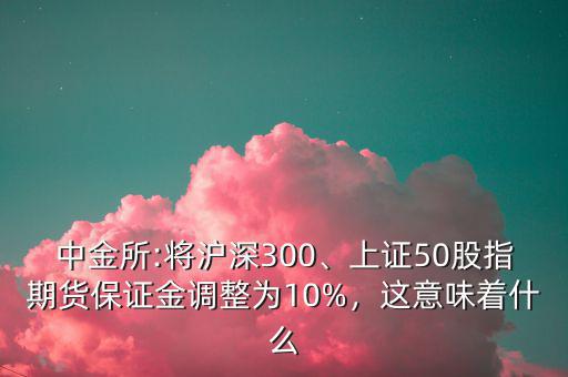 中金所:將滬深300、上證50股指期貨保證金調(diào)整為10%，這意味著什么