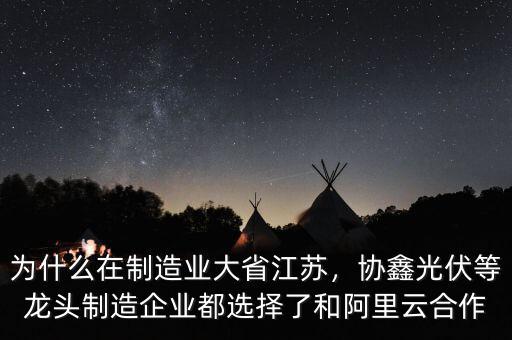 為什么在制造業(yè)大省江蘇，協(xié)鑫光伏等龍頭制造企業(yè)都選擇了和阿里云合作