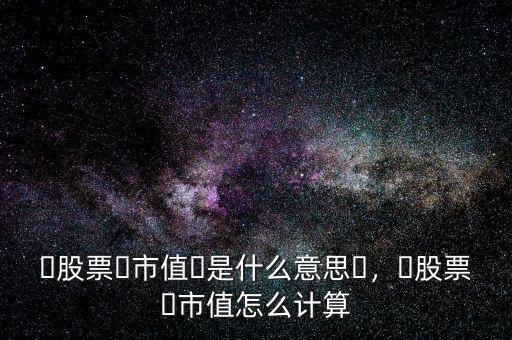 市值是怎么計算的,?股票?市值怎么計算