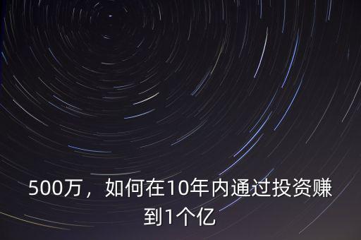 500萬，如何在10年內(nèi)通過投資賺到1個(gè)億