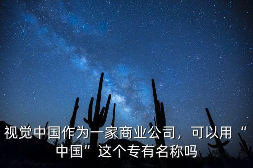 視覺中國作為一家商業(yè)公司，可以用“中國”這個(gè)專有名稱嗎