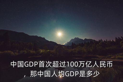 中國GDP首次超過100萬億人民幣，那中國人均GDP是多少