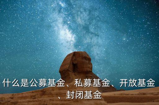 什么是公募基金、私募基金、開(kāi)放基金、封閉基金