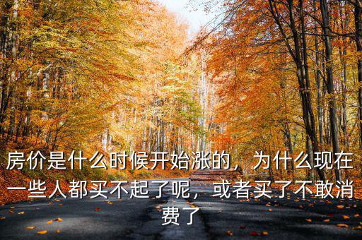 房價是什么時候開始漲的，為什么現(xiàn)在一些人都買不起了呢，或者買了不敢消費了