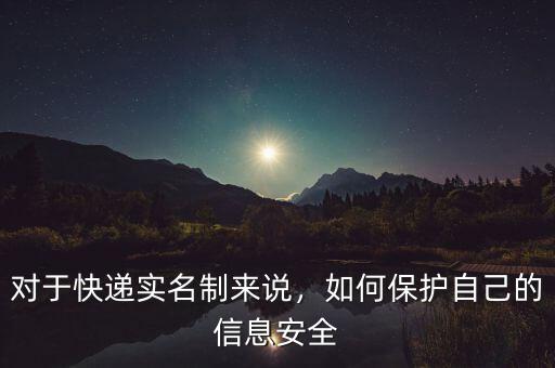 對(duì)于快遞實(shí)名制來說，如何保護(hù)自己的信息安全