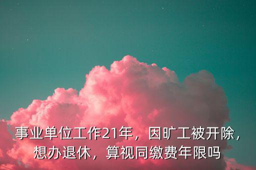 事業(yè)單位被開除后視同繳費怎么算,事業(yè)單位工作21年