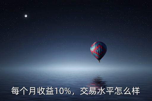 每個(gè)月收益10%，交易水平怎么樣