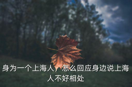 身為一個上海人，怎么回應身邊說上海人不好相處