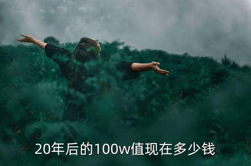 20年后的100w值現在多少錢