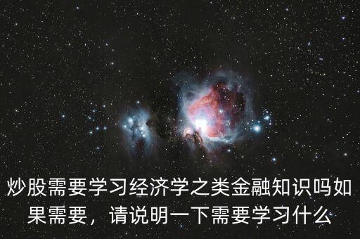 炒股需要學習經(jīng)濟學之類金融知識嗎如果需要，請說明一下需要學習什么