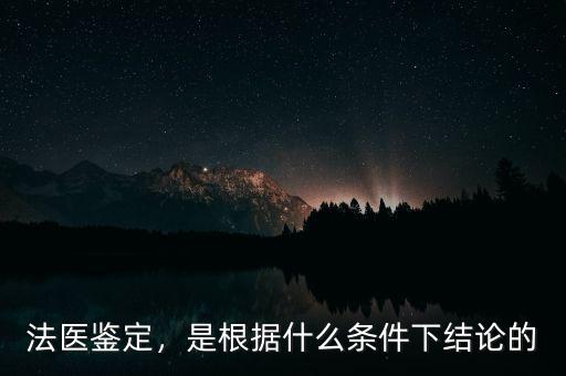 法醫(yī)鑒定，是根據(jù)什么條件下結(jié)論的