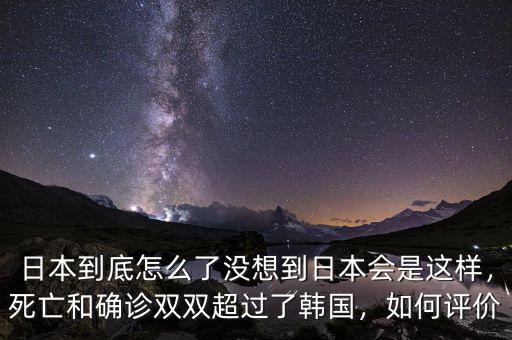 日本到底怎么了沒想到日本會是這樣，死亡和確診雙雙超過了韓國，如何評價