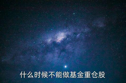 什么時(shí)候不能做基金重倉(cāng)股