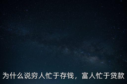 為什么說窮人忙于存錢，富人忙于貸款