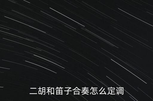 怎么定調(diào),二胡和笛子合奏怎么定調(diào)