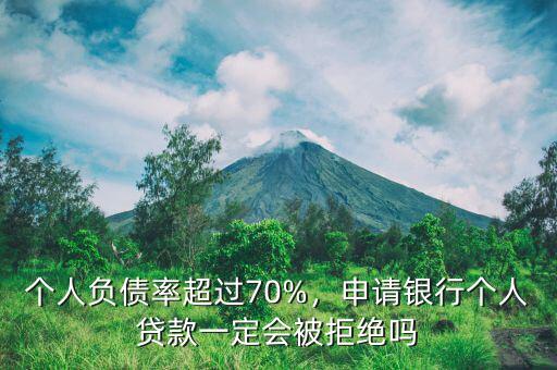 個人負(fù)債率超過70%，申請銀行個人貸款一定會被拒絕嗎