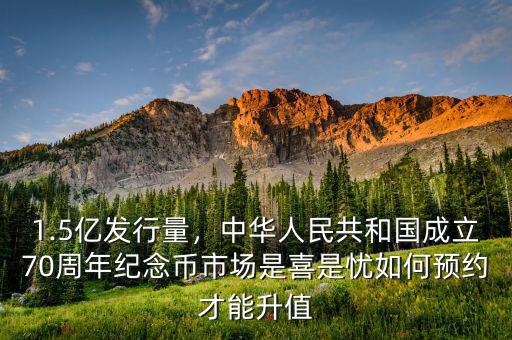 1.5億發(fā)行量，中華人民共和國(guó)成立70周年紀(jì)念幣市場(chǎng)是喜是憂如何預(yù)約才能升值