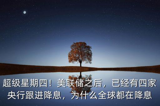 超級(jí)星期四！美聯(lián)儲(chǔ)之后，已經(jīng)有四家央行跟進(jìn)降息，為什么全球都在降息