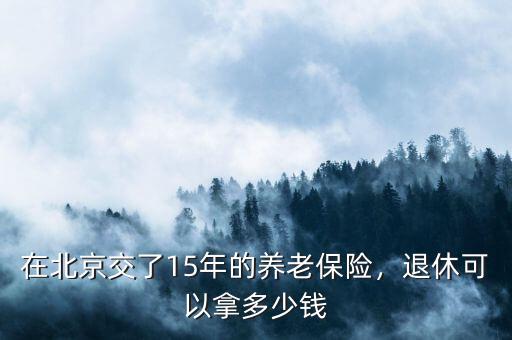 在北京交了15年的養(yǎng)老保險，退休可以拿多少錢