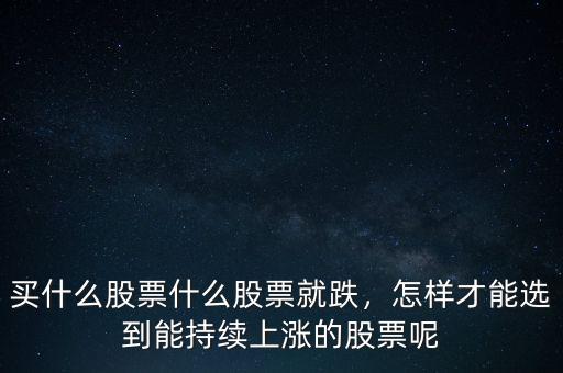 買什么股票什么股票就跌，怎樣才能選到能持續(xù)上漲的股票呢