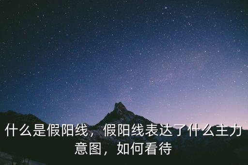 什么是假陽(yáng)線，假陽(yáng)線表達(dá)了什么主力意圖，如何看待