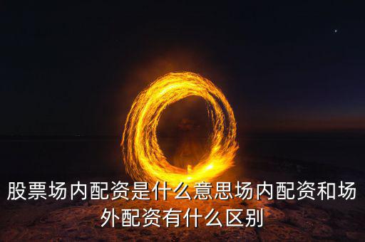 場(chǎng)內(nèi)配資是什么意思,股票場(chǎng)內(nèi)配資是什么意思