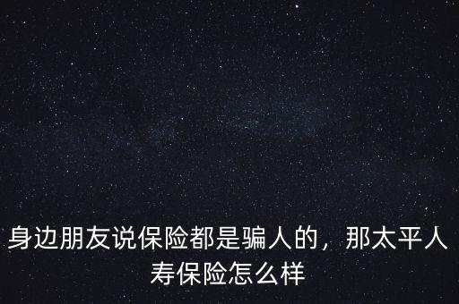 全壽保險怎么樣,身邊朋友說保險都是騙人的