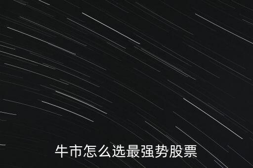 牛市怎么選最強(qiáng)勢(shì)股票