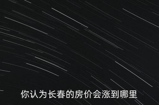 你認為長春的房價會漲到哪里