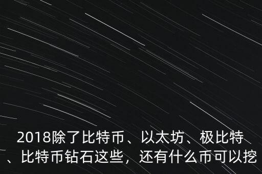 2018除了比特幣、以太坊、極比特、比特幣鉆石這些，還有什么幣可以挖