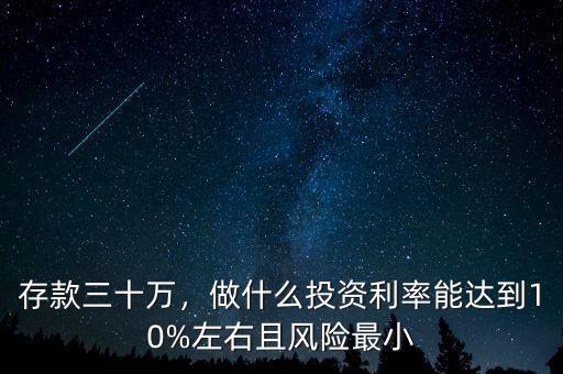 存款三十萬，做什么投資利率能達到10%左右且風險最小