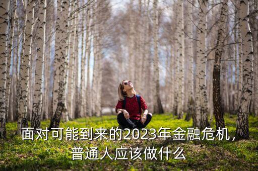 面對可能到來的2023年金融危機(jī)，普通人應(yīng)該做什么