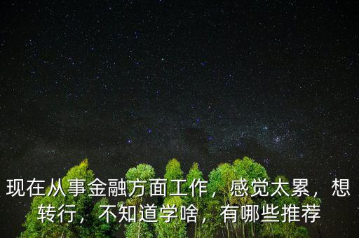 轉(zhuǎn)行金融要學(xué)習(xí)什么,關(guān)于轉(zhuǎn)行金融行業(yè)需要怎么做