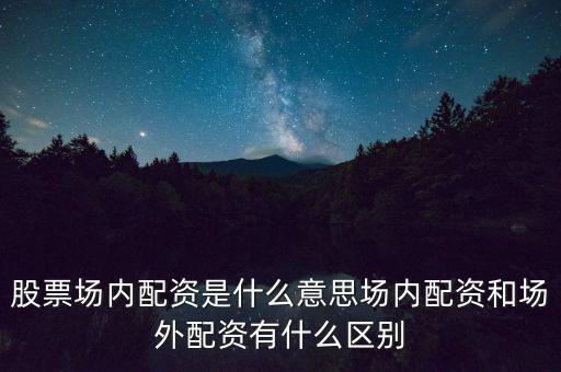 場(chǎng)外配置是什么意思,股票場(chǎng)內(nèi)配資是什么意思