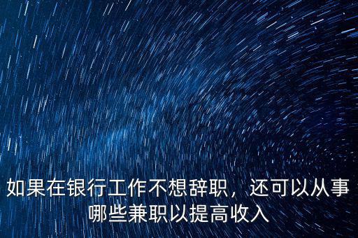 如果在銀行工作不想辭職，還可以從事哪些兼職以提高收入