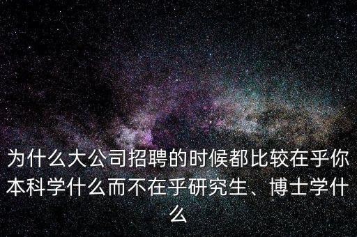 為什么大公司招聘的時候都比較在乎你本科學什么而不在乎研究生、博士學什么