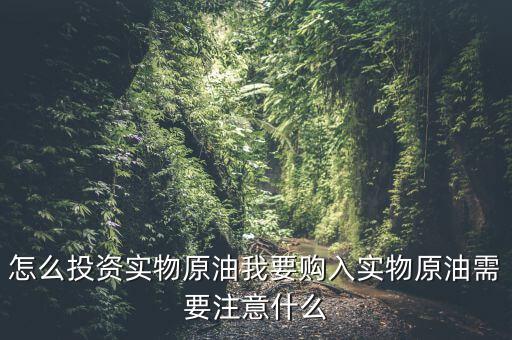 怎么投資實(shí)物原油我要購(gòu)入實(shí)物原油需要注意什么