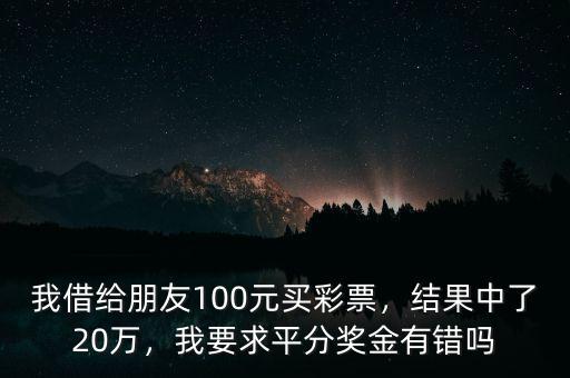 我借給朋友100元買彩票，結(jié)果中了20萬，我要求平分獎(jiǎng)金有錯(cuò)嗎