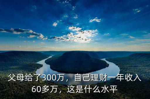 父母給了300萬(wàn)，自己理財(cái)一年收入60多萬(wàn)，這是什么水平