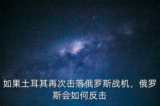 如果土耳其再次擊落俄羅斯戰(zhàn)機(jī)，俄羅斯會(huì)如何反擊