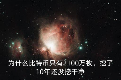 為什么比特幣只有2100萬枚，挖了10年還沒挖干凈