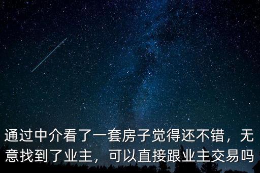 通過中介看了一套房子覺得還不錯，無意找到了業(yè)主，可以直接跟業(yè)主交易嗎