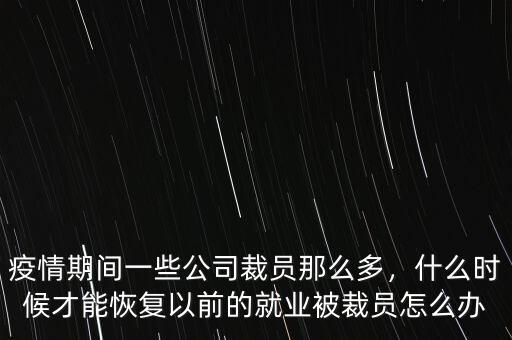 疫情期間一些公司裁員那么多，什么時(shí)候才能恢復(fù)以前的就業(yè)被裁員怎么辦