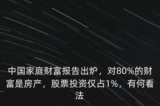 中國家庭財(cái)富報(bào)告出爐，對(duì)80%的財(cái)富是房產(chǎn)，股票投資僅占1%，有何看法