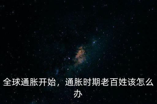 全球通脹開(kāi)始，通脹時(shí)期老百姓該怎么辦