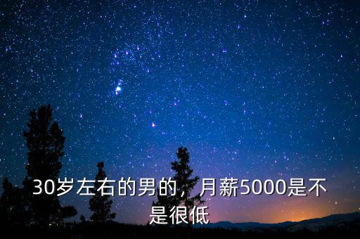 30歲左右的男的，月薪5000是不是很低