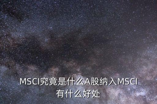 a股納入msci指數有什么好處,對A股后期的投資有什么影響