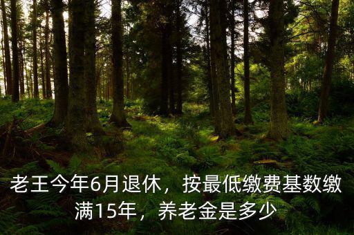 老王今年6月退休，按最低繳費(fèi)基數(shù)繳滿(mǎn)15年，養(yǎng)老金是多少